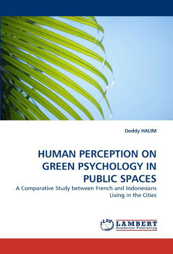 Human Perception on Green Psychology in Public Spaces: a Comparative Study Between French and Indonesians Living in the Cities - Deddy Halim - Kirjat - LAP LAMBERT Academic Publishing - 9783844313567 - maanantai 7. maaliskuuta 2011