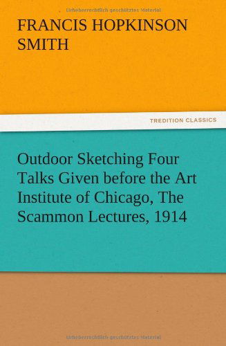 Outdoor Sketching Four Talks Given Before the Art Institute of Chicago, the Scammon Lectures, 1914 - Francis Hopkinson Smith - Książki - TREDITION CLASSICS - 9783847213567 - 13 grudnia 2012