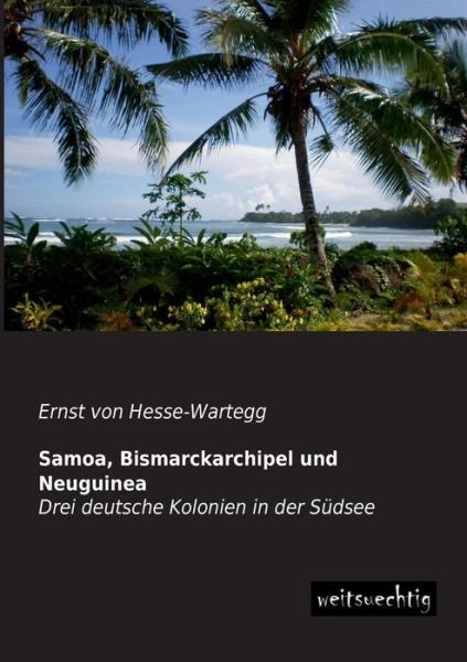 Cover for Ernst Von Hesse-wartegg · Samoa, Bismarckarchipel Und Neuguinea: Drei Deutsche Kolonien in Der Suedsee (Paperback Book) [German edition] (2013)