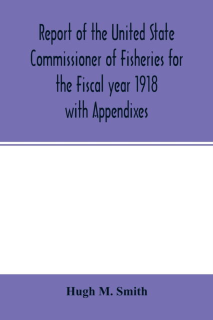 Cover for Hugh M Smith · Report of the United State Commissioner of Fisheries for the Fiscal year 1918 with Appendixes (Paperback Book) (2020)