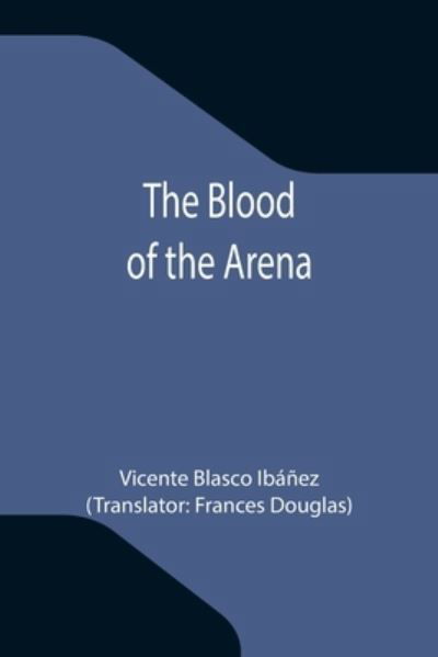 The Blood of the Arena - Vicente Blasco Ibáñez - Books - Alpha Edition - 9789355343567 - October 8, 2021