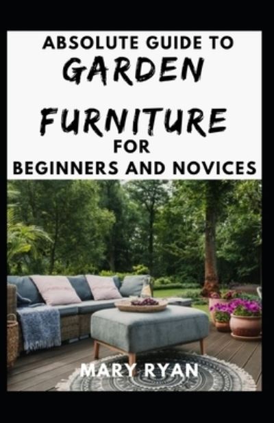 Cover for Mary Ryan · Absolute Guide To Garden Furniture For Beginners And Novices (Paperback Book) (2021)