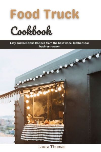 Cover for Laura Thomas · Food Truck Cookbook: Easy and delicious recipes from the best wheel kitchens for business owner (Paperback Book) (2021)