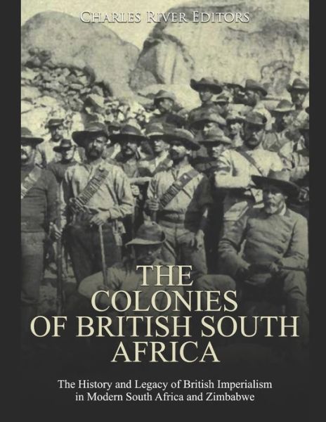 The Colonies of British South Africa - Charles River Editors - Books - Independently Published - 9798603952567 - January 24, 2020