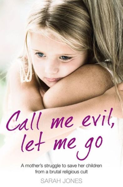 Cover for Sarah Jones · Call Me Evil, Let Me Go: A Mother’s Struggle to Save Her Children from a Brutal Religious Cult (Paperback Book) (2011)