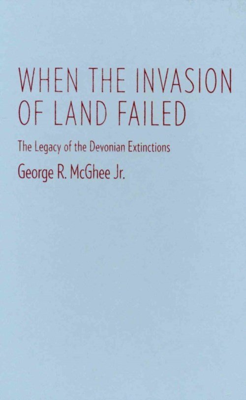 Cover for McGhee, Jr., George R. · When the Invasion of Land Failed: The Legacy of the Devonian Extinctions - The Critical Moments and Perspectives in Earth History and Paleobiology (Innbunden bok) (2013)