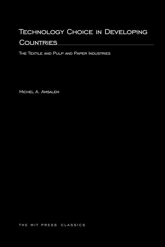 Technology Choice in Developing Countries: The Textile and Pulp and Paper Industries - The MIT Press - Michel A. Amsalem - Books - MIT Press Ltd - 9780262511568 - March 13, 2003
