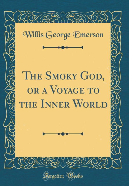 Cover for Willis George Emerson · The Smoky God, or a Voyage to the Inner World (Classic Reprint) (Hardcover Book) (2018)