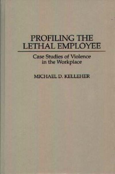 Cover for Kelleher, Michael D., PhD · Profiling the Lethal Employee: Case Studies of Violence in the Workplace (Inbunden Bok) (1997)