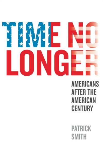 Cover for Patrick Smith · Time No Longer: Americans After the American Century (Inbunden Bok) (2013)