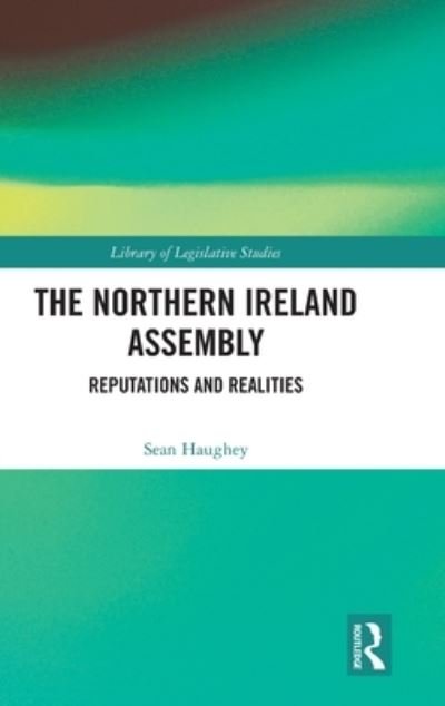 The Northern Ireland Assembly: Reputations and Realities - Library of Legislative Studies - Haughey, Sean (University of Liverpool, UK) - Books - Taylor & Francis Ltd - 9780367366568 - September 8, 2023