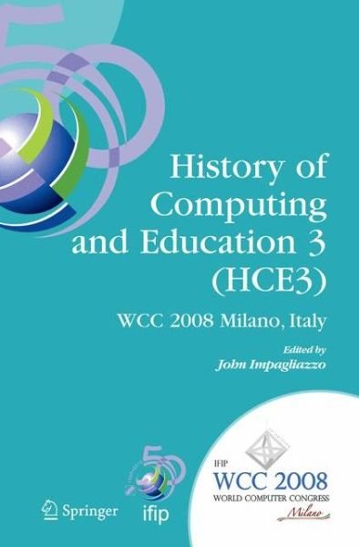 Cover for Arndt Bode · History of Computing and Education 3 (Hce3): Ifip 20th World Computer Congress, Proceedings of the Third Ifip Conference on the History of Computing and Education Wg 9.7/tc9 History of Computing, September 7-10, 2008, Milano, Italy - Ifip Advances in Info (Inbunden Bok) (2008)