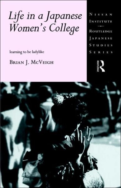 Brian J. McVeigh · Life in a Japanese Women's College: Learning to be Ladylike - Nissan Institute / Routledge Japanese Studies (Hardcover bog) (1996)