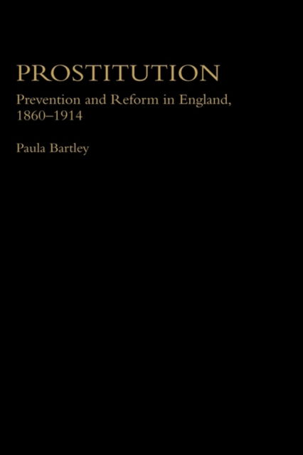 Cover for Bartley, Paula (University of Wolverhampton, UK) · Prostitution: Prevention and Reform in England, 1860-1914 - Women's and Gender History (Hardcover Book) (1999)