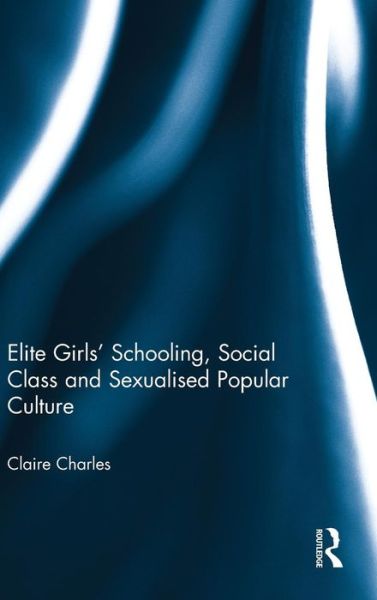 Elite Girls' Schooling, Social Class and Sexualised Popular Culture - Claire Charles - Books - Taylor & Francis Ltd - 9780415636568 - November 21, 2013