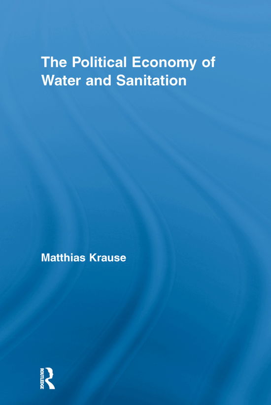 Cover for Krause, Matthias (Inter-American Development Bank, USA) · The Political Economy of Water and Sanitation - Routledge Studies in Development and Society (Paperback Book) (2012)