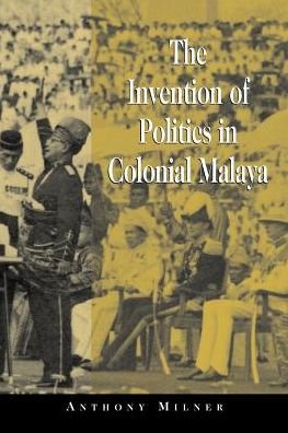 Cover for Milner, Anthony (Australian National University, Canberra) · The Invention of Politics in Colonial Malaya: Contesting Nationalism and the Expansion of the Public Sphere (Paperback Bog) (2002)