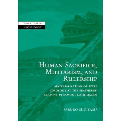 Cover for Saburo Sugiyama · Human Sacrifice, Militarism, and Rulership: Materialization of State Ideology at the Feathered Serpent Pyramid, Teotihuacan - New Studies in Archaeology (Hardcover Book) (2005)