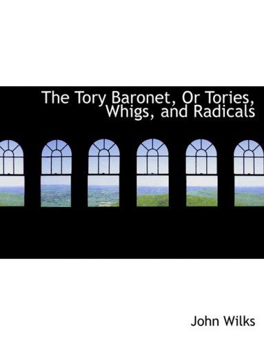 Cover for John Wilks · The Tory Baronet, or Tories, Whigs, and Radicals (Taschenbuch) [Large Print, Lrg edition] (2008)