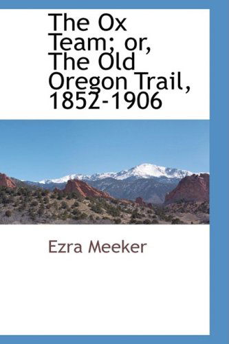 Cover for Ezra Meeker · The Ox Team; Or, the Old Oregon Trail, 1852-1906 (Hardcover Book) (2009)