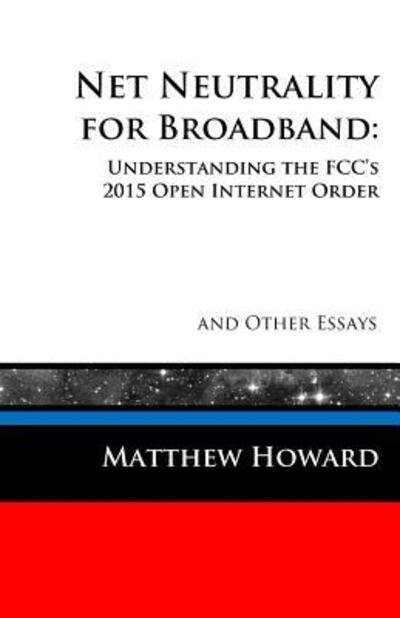 Net Neutrality for Broadband : Understanding the FCC's 2015 Open Internet Order and Other Essays - Matthew Howard - Books - puma concolor aeternus press - 9780692594568 - December 6, 2015