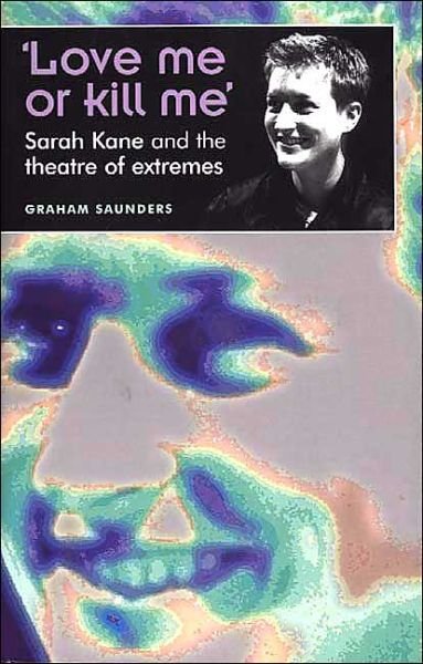 Cover for Graham Saunders · ‘Love Me or Kill Me’: Sarah Kane and the Theatre of Extremes - Theatre: Theory – Practice – Performance (Paperback Book) (2002)