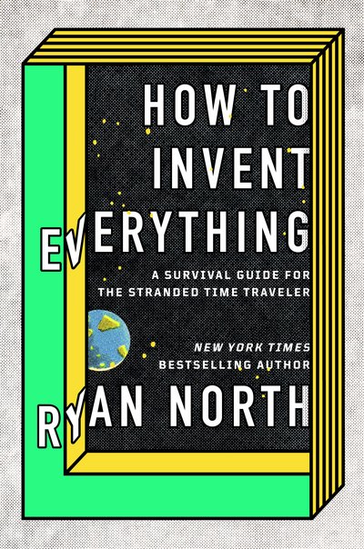 Cover for Ryan North · How to Invent Everything: Rebuild All of Civilization (with 96% fewer catastrophes this time) (Inbunden Bok) (2018)