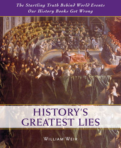 Cover for William Weir · History's Greatest Lies: The Startling Truth Behind World Events Our History Books Got Wrong (Hardcover Book) (2018)