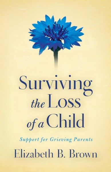 Surviving the Loss of a Child – Support for Grieving Parents - Elizabeth B. Brown - Books - Baker Publishing Group - 9780800733568 - April 1, 2010