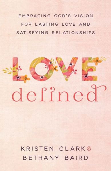 Cover for Kristen Clark · Love Defined – Embracing God's Vision for Lasting Love and Satisfying Relationships (Paperback Book) (2018)