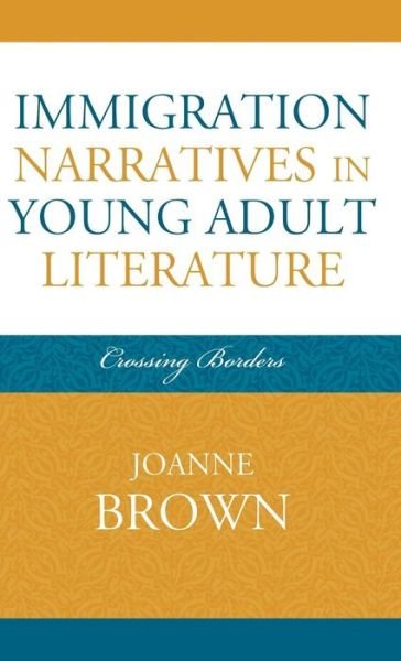 Cover for Joanne Brown · Immigration Narratives in Young Adult Literature: Crossing Borders - Studies in Young Adult Literature (Hardcover Book) (2010)