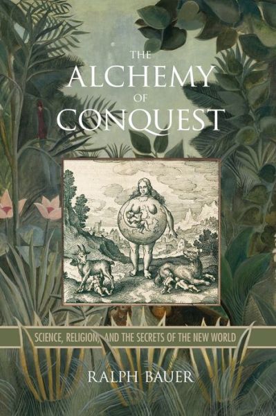 Cover for Ralph Bauer · The Alchemy of Conquest: Science, Religion, and the Secrets of the New World - Writing the Early Americas (Paperback Book) (2019)