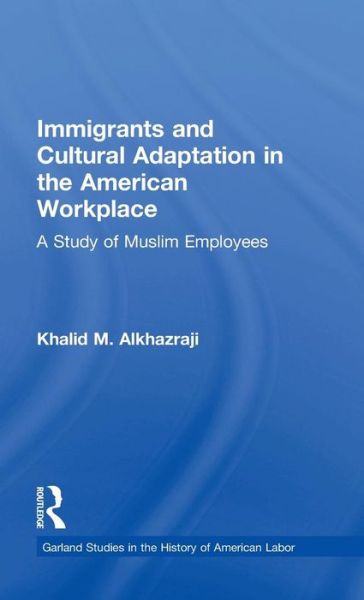 Cover for Khalid M. Alkhazraji · Immigrants and Cultural Adaptation in the American Workplace: A Study of Muslim Employees - Garland Studies in the History of American Labor (Hardcover Book) [Revised edition] (1997)