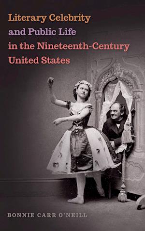 Cover for Bonnie Carr O'Neill · Literary Celebrity and Public Life in the Nineteenth-Century United States (Hardcover Book) (2017)