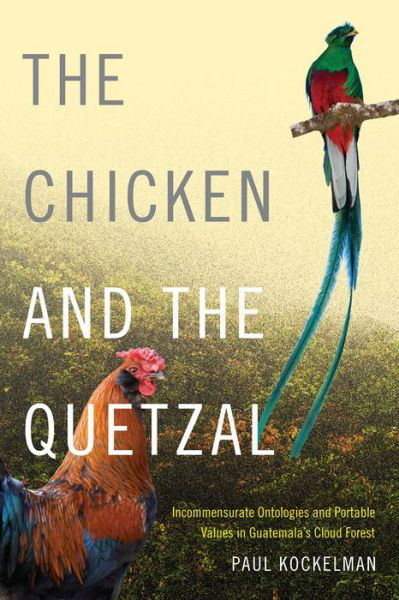 Cover for Paul Kockelman · The Chicken and the Quetzal: Incommensurate Ontologies and Portable Values in Guatemala's Cloud Forest (Hardcover Book) (2016)