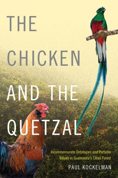 Cover for Paul Kockelman · The Chicken and the Quetzal: Incommensurate Ontologies and Portable Values in Guatemala's Cloud Forest (Gebundenes Buch) (2016)