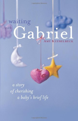 Cover for Amy Kuebelbeck · Waiting with Gabriel: a Story of Cherishing a Baby's Brief Life (Paperback Book) (2008)