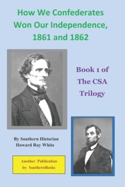 Cover for Howard Ray White · How We Confederates Won Our Independence, 1861 and 1862: Book 1 of The CSA Trilogy (Taschenbuch) (2021)