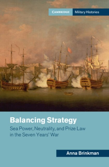 Cover for Brinkman, Anna (King's College London) · Balancing Strategy: Sea Power, Neutrality, and Prize Law in the Seven Years' War - Cambridge Military Histories (Hardcover Book) (2024)