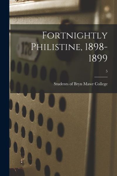 Cover for Students of Bryn Mawr College · Fortnightly Philistine, 1898-1899; 5 (Paperback Book) (2021)