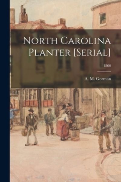 Cover for A M (Alexander M ) 1814-1865 Gorman · North Carolina Planter [serial]; 1860 (Paperback Book) (2021)