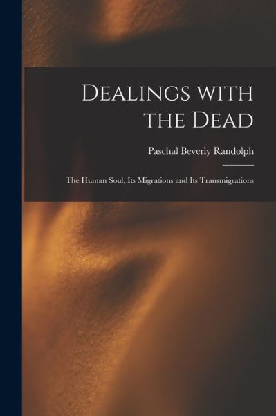 Cover for Paschal Beverly 1825-1874 Randolph · Dealings With the Dead; the Human Soul, Its Migrations and Its Transmigrations (Paperback Book) (2021)