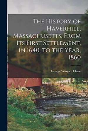 Cover for George Wingate Chase · History of Haverhill, Massachusetts, from Its First Settlement, in 1640, to the Year 1860 (Bok) (2022)