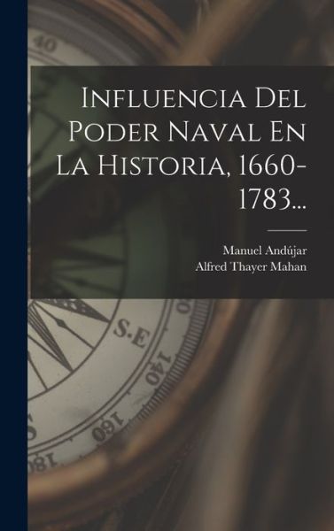 Cover for Alfred Thayer Mahan · Influencia Del Poder Naval en la Historia, 1660-1783... (Bok) (2022)