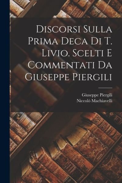 Cover for Niccolò Machiavelli · Discorsi Sulla Prima Deca Di T. Livio. Scelti e Commentati Da Giuseppe Piergili (Bok) (2022)