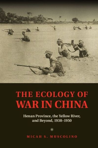 Cover for Muscolino, Micah S. (University of Oxford) · The Ecology of War in China: Henan Province, the Yellow River, and Beyond, 1938–1950 - Studies in Environment and History (Innbunden bok) (2014)