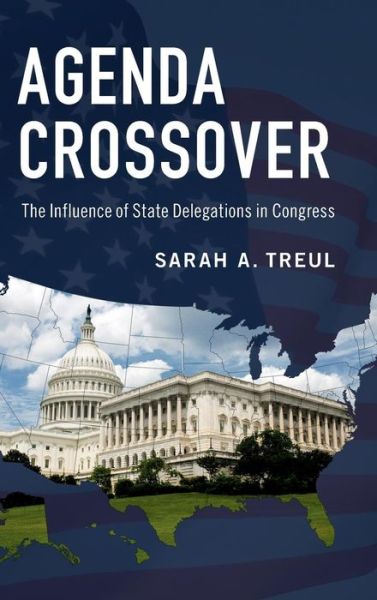 Cover for Treul, Sarah A. (University of North Carolina, Chapel Hill) · Agenda Crossover: The Influence of State Delegations in Congress (Hardcover Book) (2017)