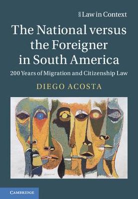 Cover for Acosta, Diego (University of Bristol) · The National versus the Foreigner in South America: 200 Years of Migration and Citizenship Law - Law in Context (Hardcover Book) (2018)