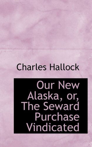 Cover for Charles Hallock · Our New Alaska, Or, the Seward Purchase Vindicated (Paperback Book) (2009)