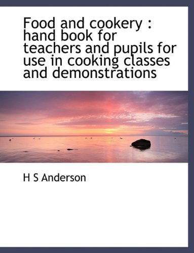 Cover for H S Anderson · Food and Cookery: Hand Book for Teachers and Pupils for Use in Cooking Classes and Demonstrations (Hardcover Book) (2010)